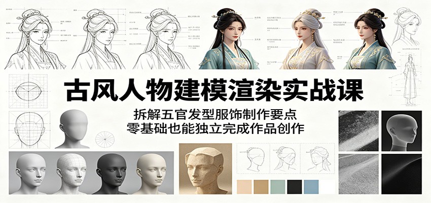 古风人物建模渲染实战课：拆解五官发型服饰制作要点，零基础也能独立完成作品创作-海之城短剧项目
