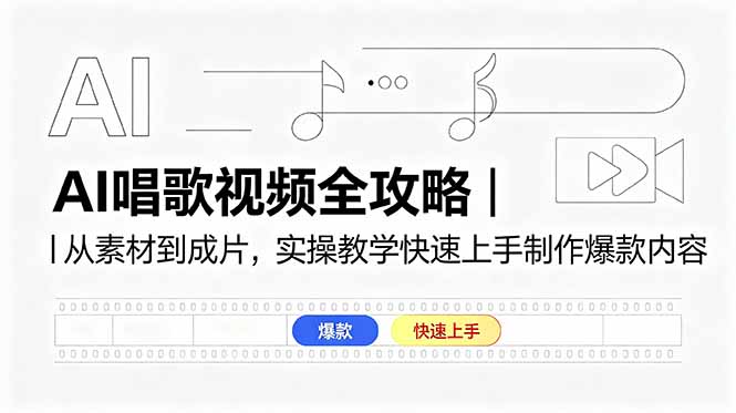 AI唱歌视频全攻略｜从素材到成片，实操教学快速上手制作爆款内容-海之城短剧项目
