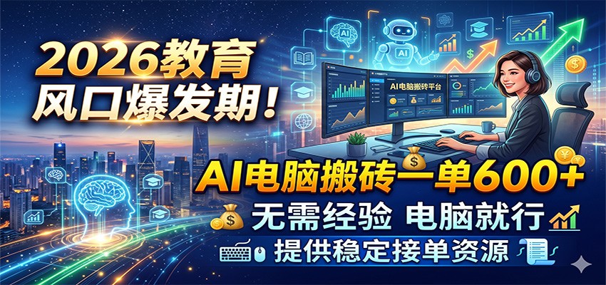 2026教育风口爆发期！AI电脑搬砖一单600+，无需经验电脑就行，提供稳定接单资源-海之城短剧项目