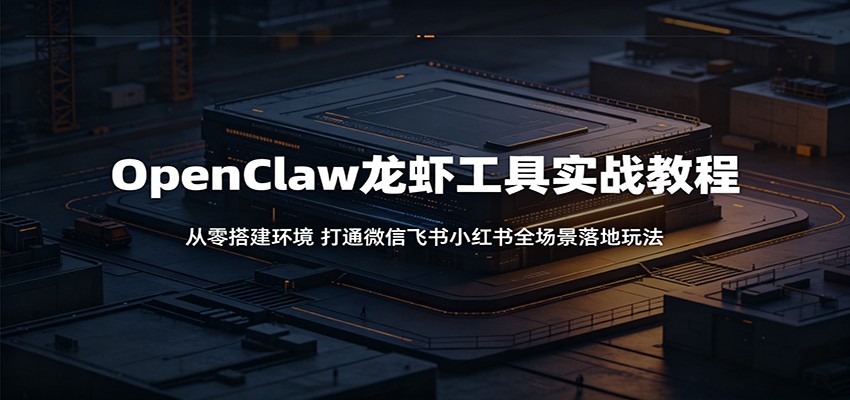 OpenClaw龙虾工具实战教程：从零搭建环境，打通微信飞书小红书全场景落地玩法-海之城短剧项目