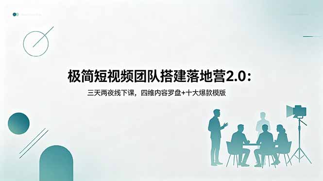极简短视频团队搭建落地营2.0：三天两夜线下课，四维内容罗盘+十大爆款模版-海之城短剧项目