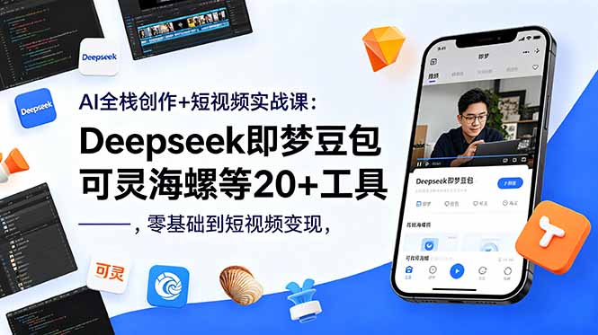 AI全栈创作+短视频实战课：Deepseek即梦豆包可灵海螺等20+工具，零基础到短视频变现-海之城短剧项目