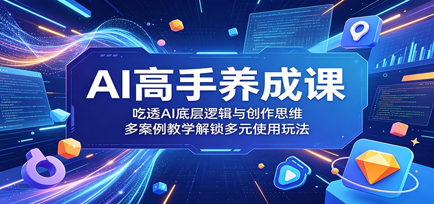 AI高手养成课：吃透AI底层逻辑与创作思维，多案例教学解锁多元使用玩法-海之城短剧项目