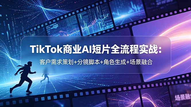 TikTok商业AI短片全流程实战：客户需求策划+分镜脚本+角色生成+场景融合-海之城短剧项目