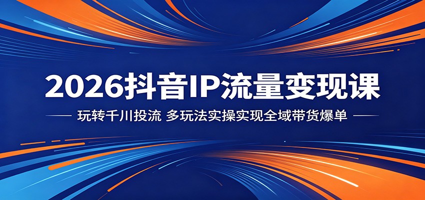 2026抖音IP流量变现课：玩转千川投流，多玩法实操实现全域带货爆单-海之城短剧项目