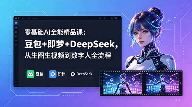 零基础AI全能精品课：豆包+即梦+DeepSeek，从生图生视频到数字人全流程-海之城短剧项目