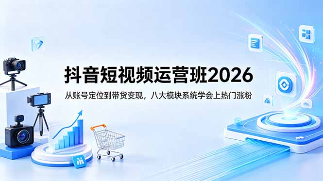 抖音短视频运营班2026：从账号定位到带货变现，八大模块系统学会上热门涨粉-海之城短剧项目