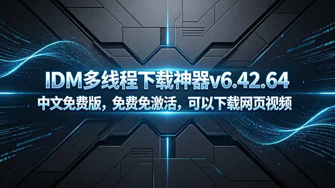 IDM多线程下载神器v6.42.64中文免费版，免费免激活，可以下载网页视频（例如飞书文档内的视频）-海之城短剧项目