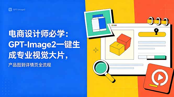 电商设计师必学-更新：GPT-Image2一键生成专业视觉大片，产品图到详情页全流程-海之城短剧项目