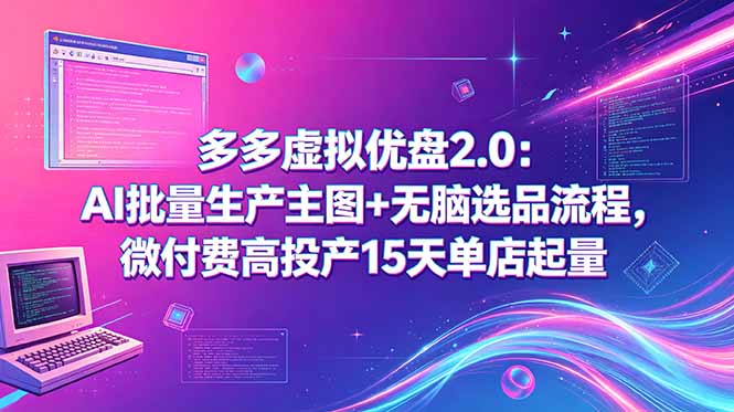 多多虚拟优盘2.0：AI批量生产主图+无脑选品流程，微付费高投产15天单店起量-海之城短剧项目
