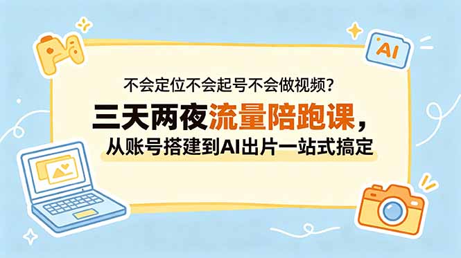 不会定位不会起号不会做视频？三天两夜流量陪跑课，从账号搭建到AI出片一站式搞定-海之城短剧项目