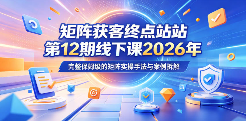 矩阵获客终点站第12期线下课2026年5月22-23号，完整保姆级的矩阵实操手法与案例拆解-海之城短剧项目