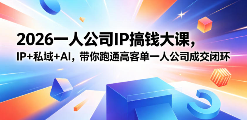 2026一人公司IP搞钱大课扬州站，IP+私域+AI，带你跑通高客单一人公司成交闭环（5.15-16-17）（完整版）-海之城短剧项目
