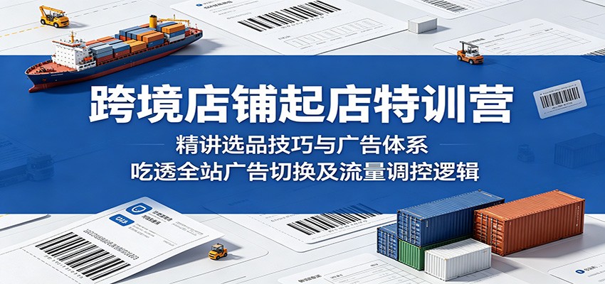 跨境店铺起店特训营：精讲选品技巧与广告体系，吃透全站广告切换及流量调控逻辑-海之城短剧项目