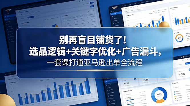 别再盲目铺货了！选品逻辑+关键字优化+广告漏斗，一套课打通亚马逊出单全流程-海之城短剧项目