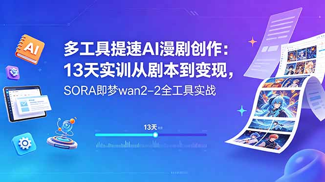 多工具提速AI漫剧创作：13天实训从剧本到变现，SORA即梦wan2-2全工具实战-海之城短剧项目