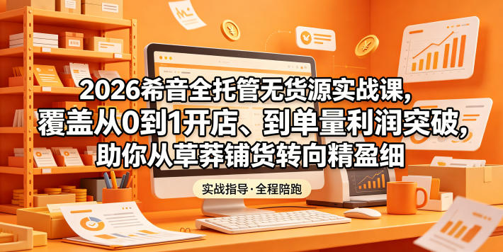 2026希音全托管无货源实战课，覆盖从0到1开店、到单量利润突破，助你从草莽铺货转向精细化盈利-海之城短剧项目