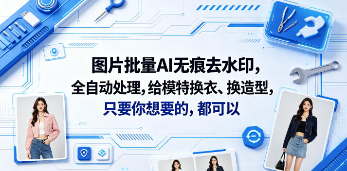 图片批量AI无痕去水印，全自动处理，给模特换衣、换造型，只要你想要的，都可以(软件+视频教程)-海之城短剧项目