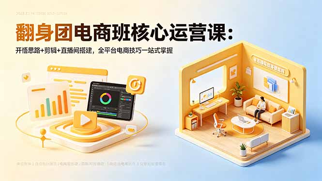 翻身团电商班核心运营课：开悟思路+剪辑+直播间搭建，全平台电商技巧一站式掌握-海之城短剧项目