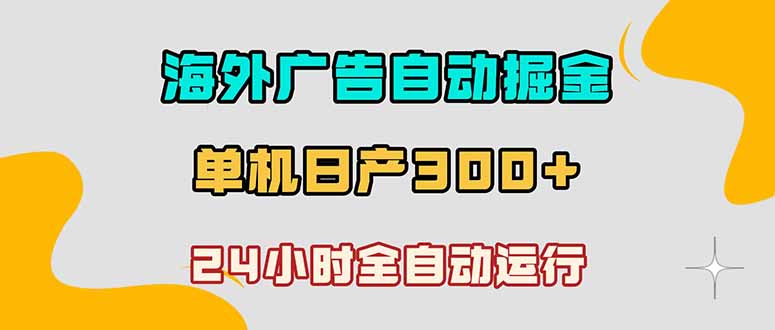 海外广告自动掘金，单台电脑日产300+，小白可操作-海之城短剧项目
