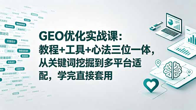 GEO优化实战课：教程+工具+心法三位一体，从关键词挖掘到多平台适配，学完直接套用-海之城短剧项目