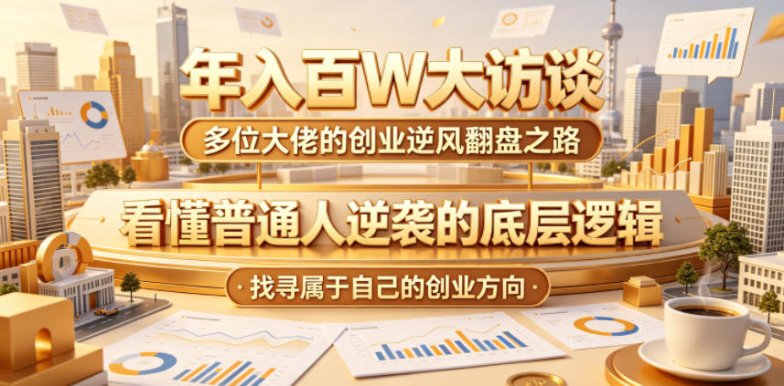 年入百W大访谈，多位大佬的创业逆风翻盘之路，看懂普通人逆袭的底层逻辑，找寻属于自己的创业方向-海之城短剧项目