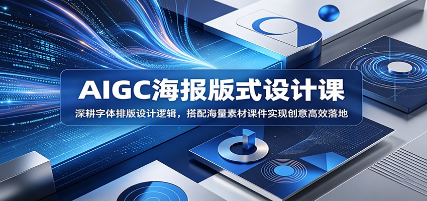 AIGC海报版式设计课：深耕字体排版设计逻辑，搭配海量素材课件实现创意高效落地-海之城短剧项目