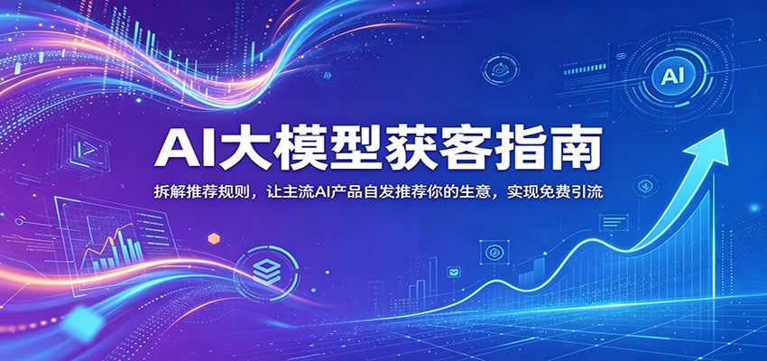 AI大模型获客指南：拆解推荐规则，让主流AI产品自发推荐你的生意 ，实现免费引流-海之城短剧项目