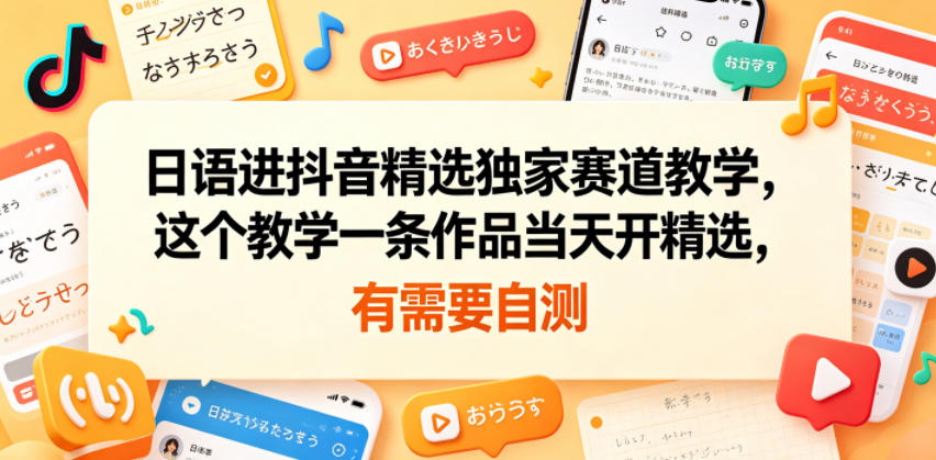 日语进抖音精选独家赛道教学，这个教学一条作品当天开精选，有需要自测-海之城短剧项目