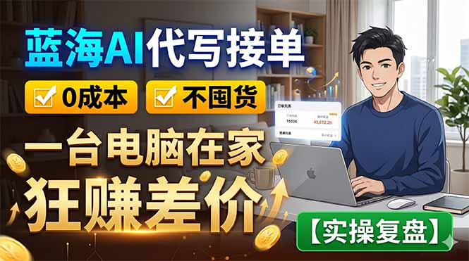 蓝海AI代写接单：0成本不囤货，一台电脑在家狂赚差价【实操复盘】-海之城短剧项目