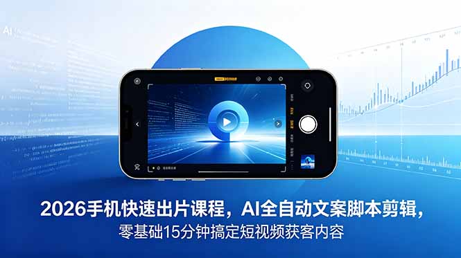 2026 手机快速出片课程，AI 全自动文案脚本剪辑，零基础 15 分钟搞定短视频获客内容-海之城短剧项目