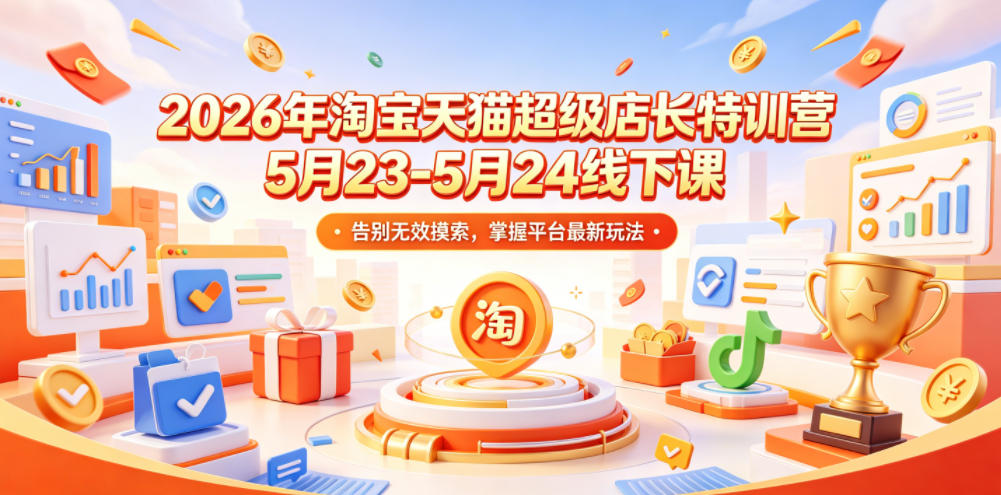 2026年淘宝天猫超级店长特训营5月23-5月24线下课，告别无效摸索，掌握平台最新玩法-海之城短剧项目