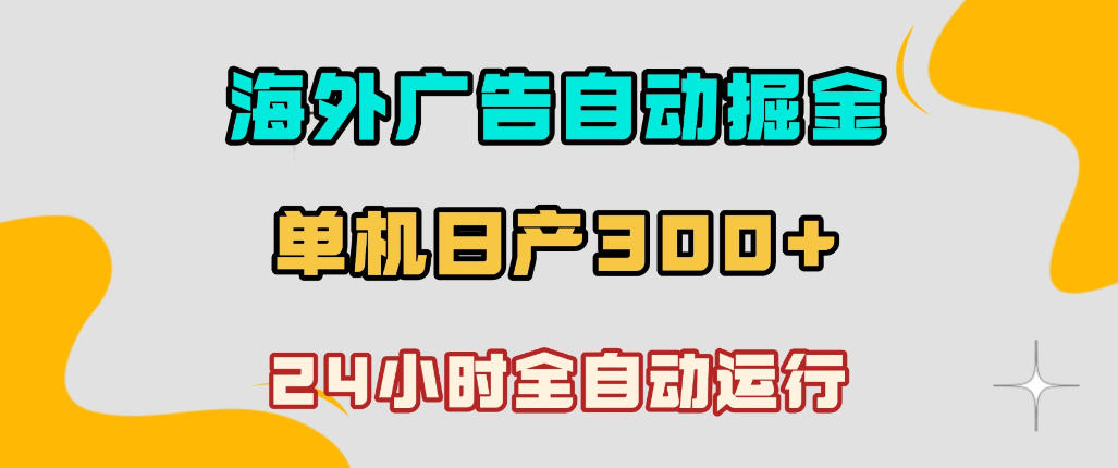 海外广告自动掘金，单台电脑日产300+，小白可操作，24小时全自动运行-海之城短剧项目