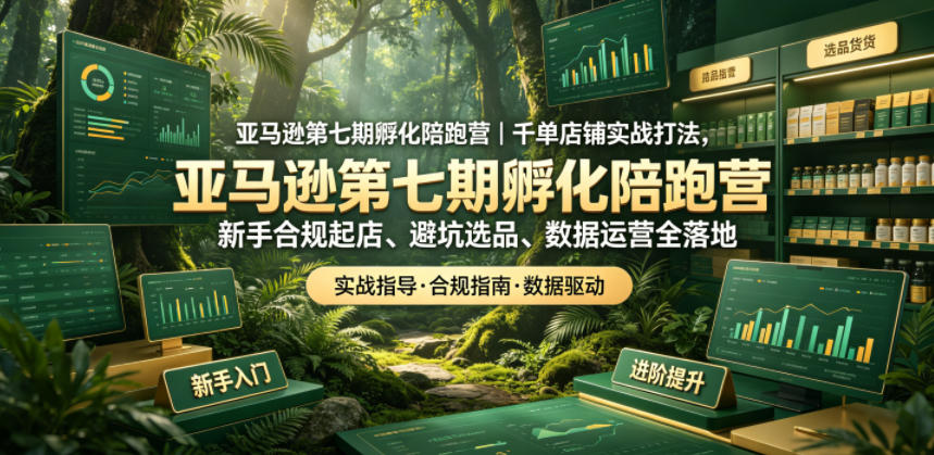亚马逊第七期孵化陪跑营｜千单店铺实战打法，新手合规起店、避坑选品、数据运营全落地-海之城短剧项目