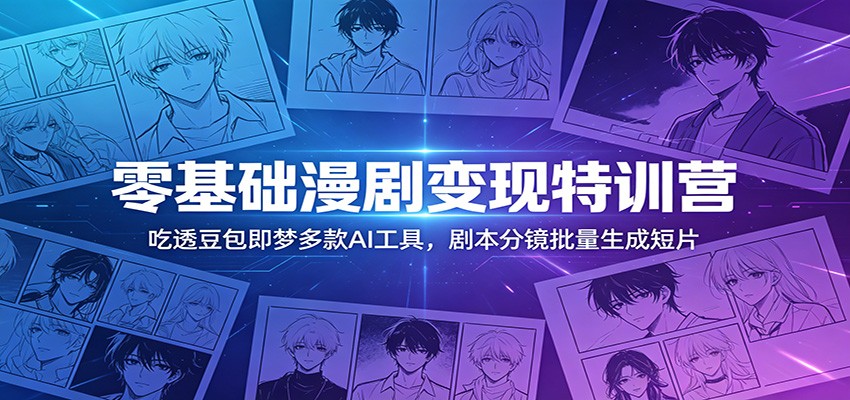 零基础漫剧变现特训营：吃透豆包即梦多款AI工具，剧本分镜批量生成短片-海之城短剧项目