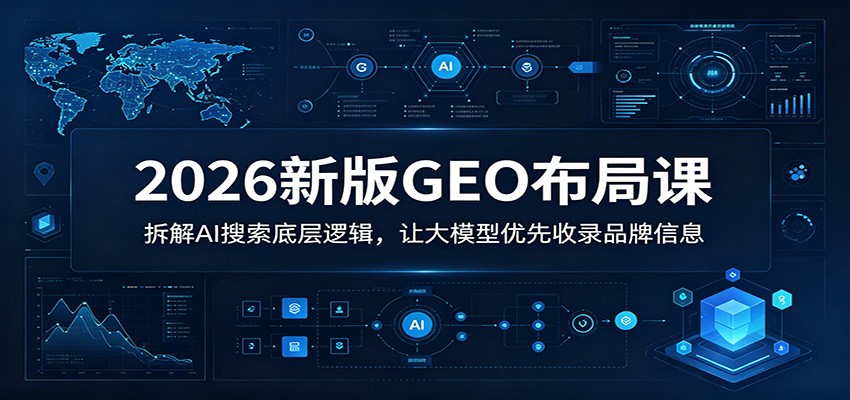 2026新版GEO布局课：拆解AI搜索底层逻辑，让大模型优先收录品牌信息-海之城短剧项目