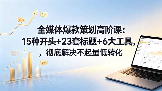 全媒体爆款策划高阶课：15种开头+23套标题+6大工具，彻底解决不起量低转化-海之城短剧项目