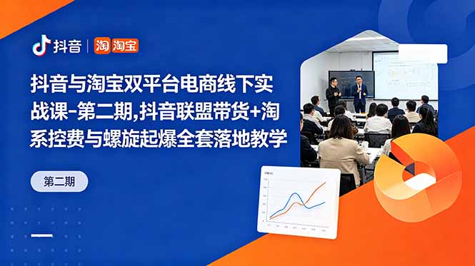 抖音与淘宝双平台电商线下实战课-第二期，抖音联盟带货+淘系控费与螺旋起爆全套落地教学-海之城短剧项目