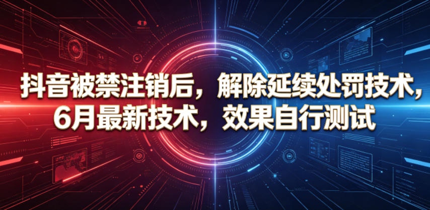 抖音被禁注销后，解除延续处罚技术，6月最新技术，效果自行测试-海之城短剧项目