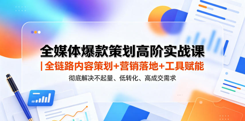 全媒体爆款策划高阶实战课｜全链路内容策划+营销落地+工具赋能，彻底解决不起量、低转化、低成交难题-海之城短剧项目