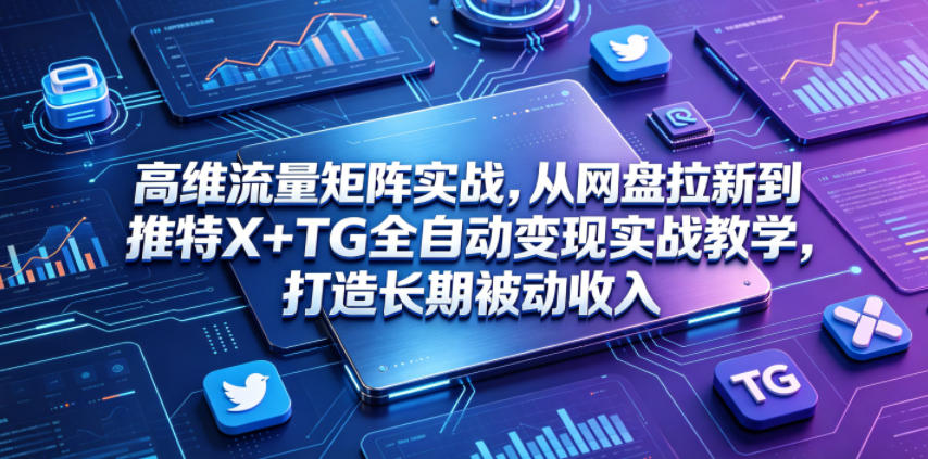 高维流量矩阵实战，从网盘拉新到推特X+TG全自动变现实战教学，打造长期被动收入-海之城短剧项目