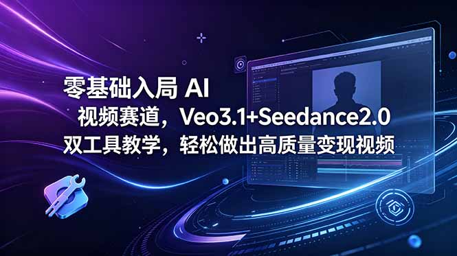 零基础入局 AI 视频赛道，Veo3.1+Seedance2.0 双工具教学，轻松做出高质量变现视频-海之城短剧项目