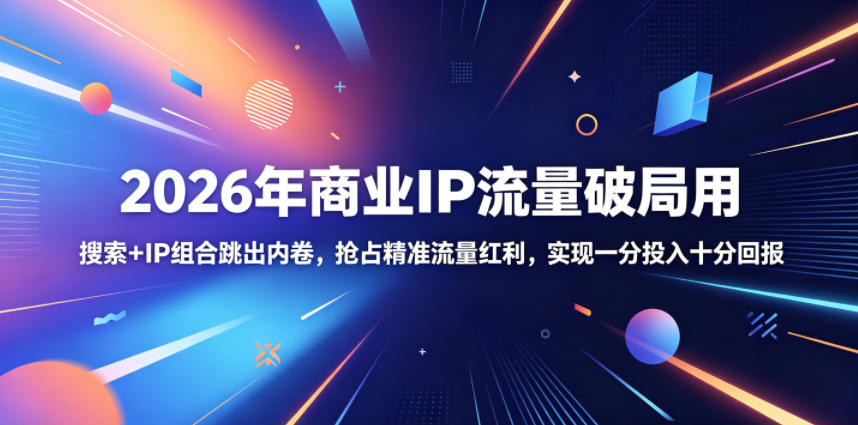2026年商业IP流量破局用，搜索+IP组合跳出内卷，抢占精准流量红利，实现一分投入十分回报-海之城短剧项目