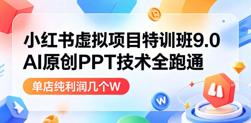 小红书虚拟项目特训班9.0，AI原创PPT技术全跑通，单品单店月纯利润几个W-海之城短剧项目