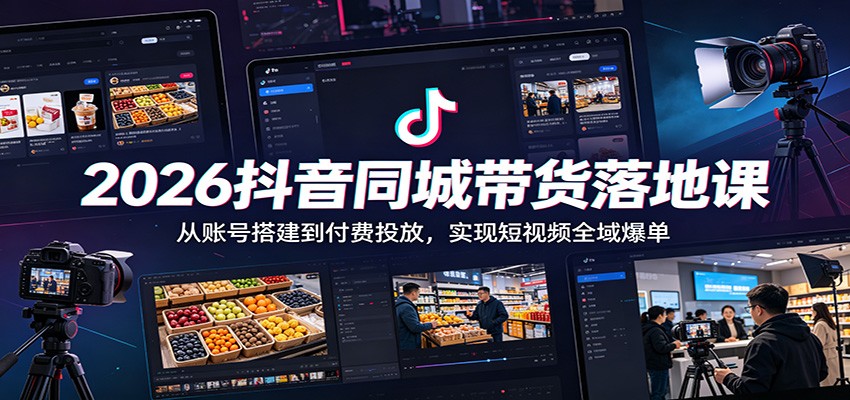 2026抖音同城带货落地课：从账号搭建到付费投放，实现短视频全域爆单-海之城短剧项目