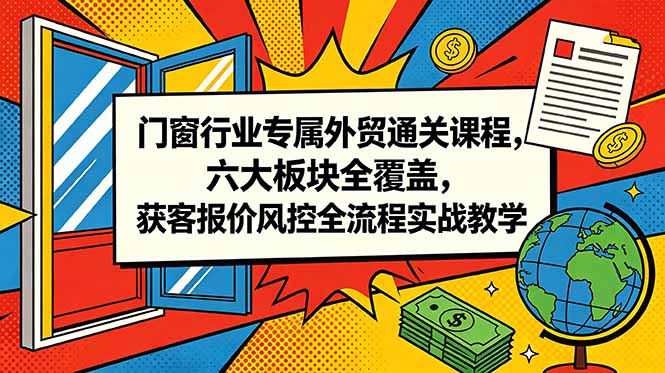 门窗行业专属外贸通关课程，六大板块全覆盖，获客报价风控全流程实战教学-海之城短剧项目