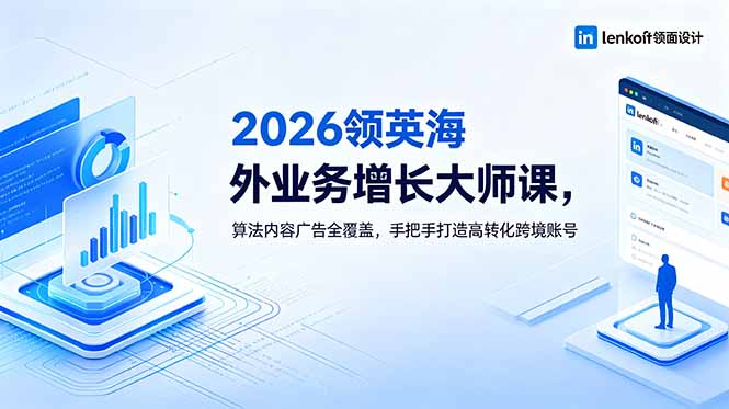 2026 领英海外业务增长大师课，算法内容广告全覆盖，手把手打造高转化跨境账号-海之城短剧项目