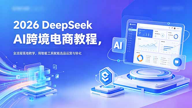2026 DeepSeek AI跨境电商教程，全流程落地教学，用智能工具赋能选品运营与转化-海之城短剧项目