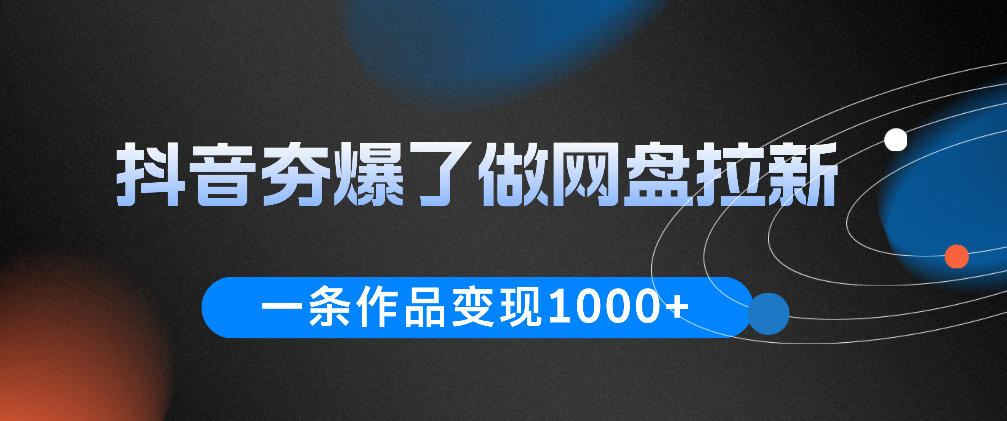 抖音夯爆了做网盘拉新，一条作品轻松10W+流量，变现1k+，看完即可上手操作-海之城短剧项目