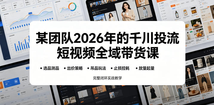 某团队2026年的千川投流短视频全域带货课，从选品测品、吊品玩法、止损控耗到放量起量，完整闭环实战教学-海之城短剧项目